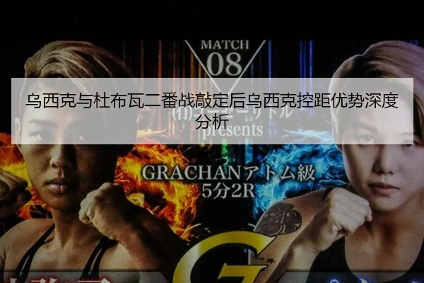 乌西克与杜布瓦二番战敲定后乌西克控距优势深度分析